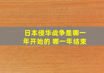 日本侵华战争是哪一年开始的 哪一年结束